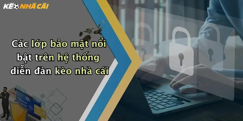 Các lớp bảo mật nổi bật trên hệ thống diễn đàn kèo nhà cái