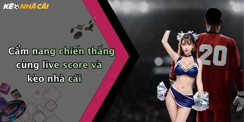 Cẩm nang chiến thắng cùng live score và kèo nhà cái
