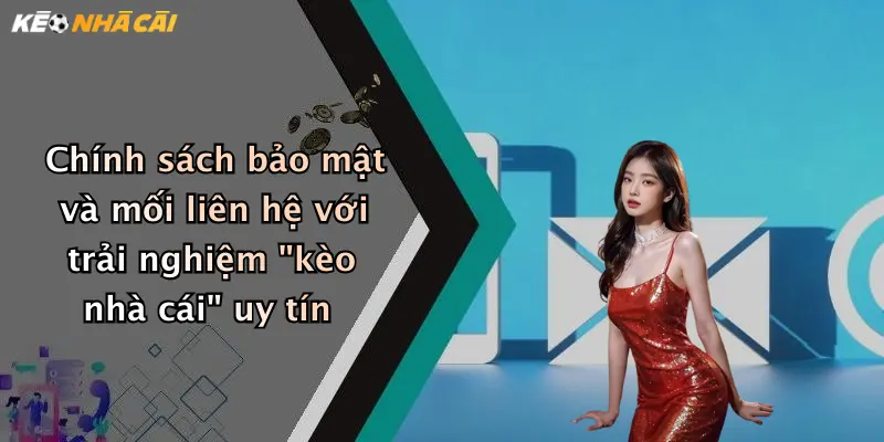 Chính sách bảo mật và mối liên hệ với trải nghiệm "kèo nhà cái" uy tín