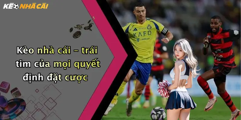Kèo nhà cái – trái tim của mọi quyết định đặt cược