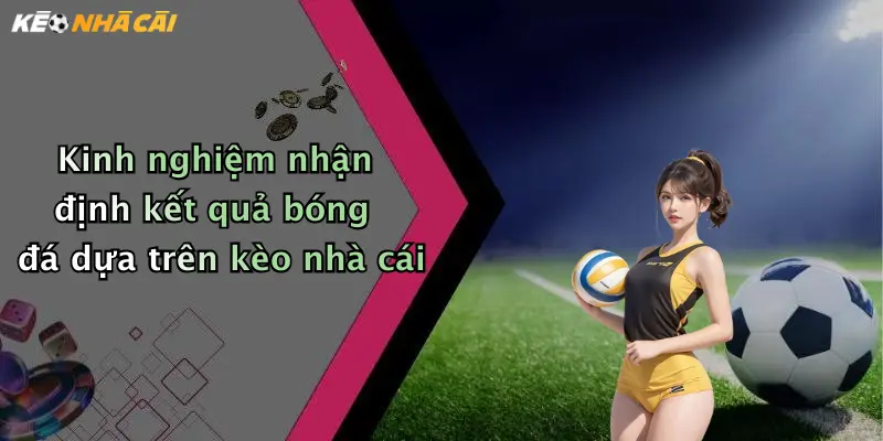 Kinh nghiệm nhận định kết quả bóng đá dựa trên kèo nhà cái