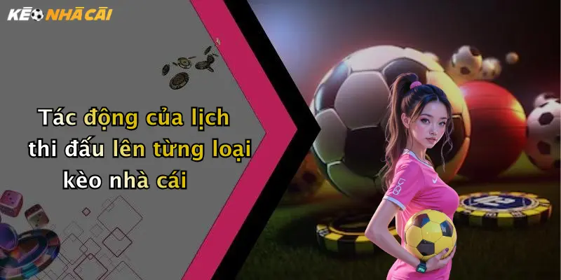 Tác động của lịch thi đấu lên từng loại kèo nhà cái