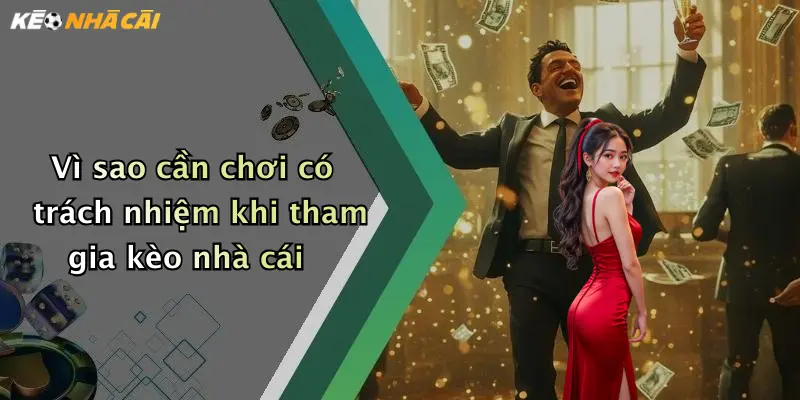 Vì sao cần chơi có trách nhiệm khi tham gia kèo nhà cái