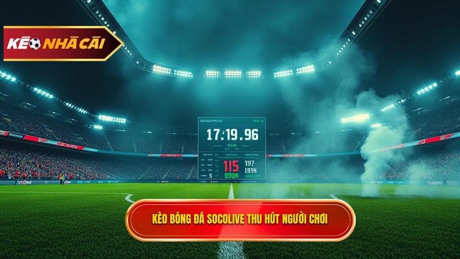 Kèo bóng đá Socolive là gì? Tại sao lại thu hút người chơi?