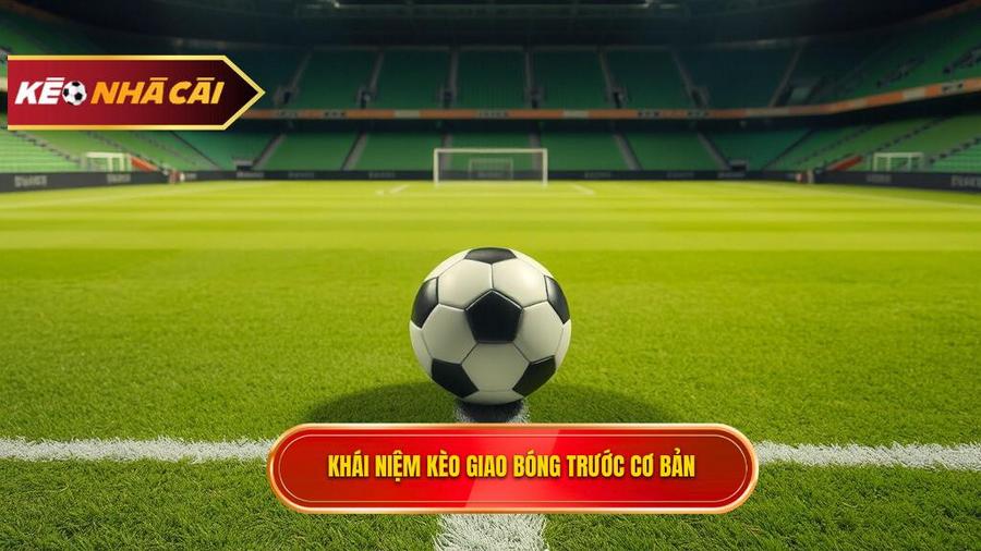 Kèo giao bóng trước là gì? Khái niệm cơ bản cho người mới