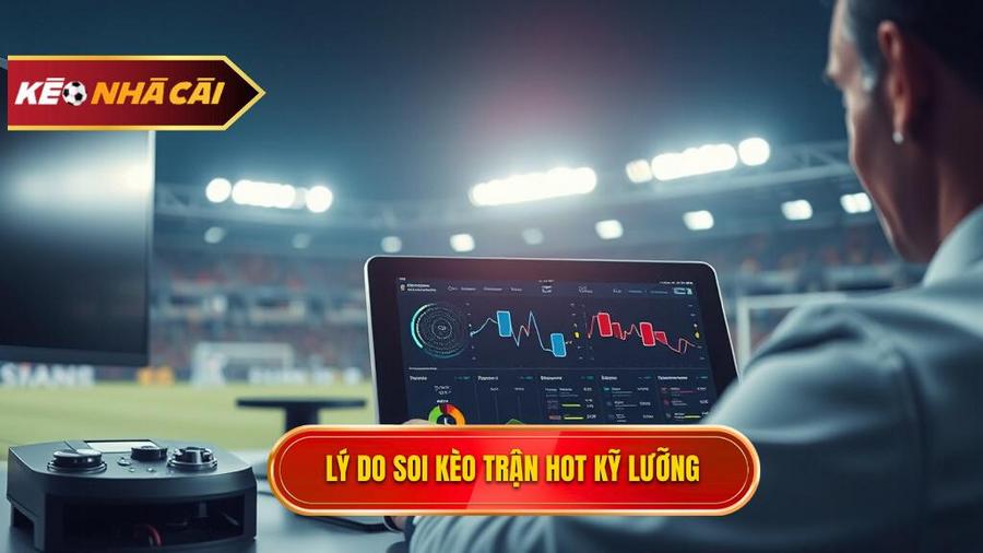 Tại sao cần soi kèo trận hot nhất một cách kỹ lưỡng?