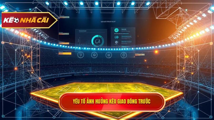 Phân tích đa chiều: Các yếu tố ảnh hưởng đến Kèo giao bóng trước