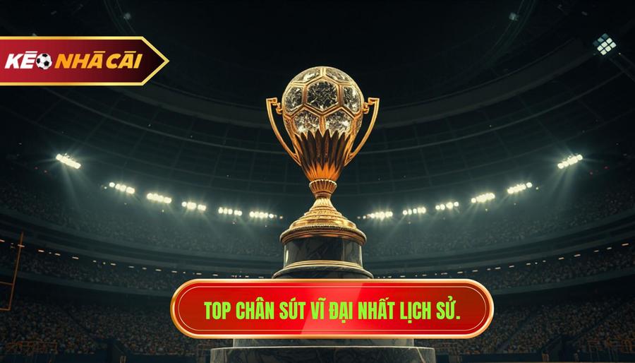Top chân sút vĩ đại nhất lịch sử